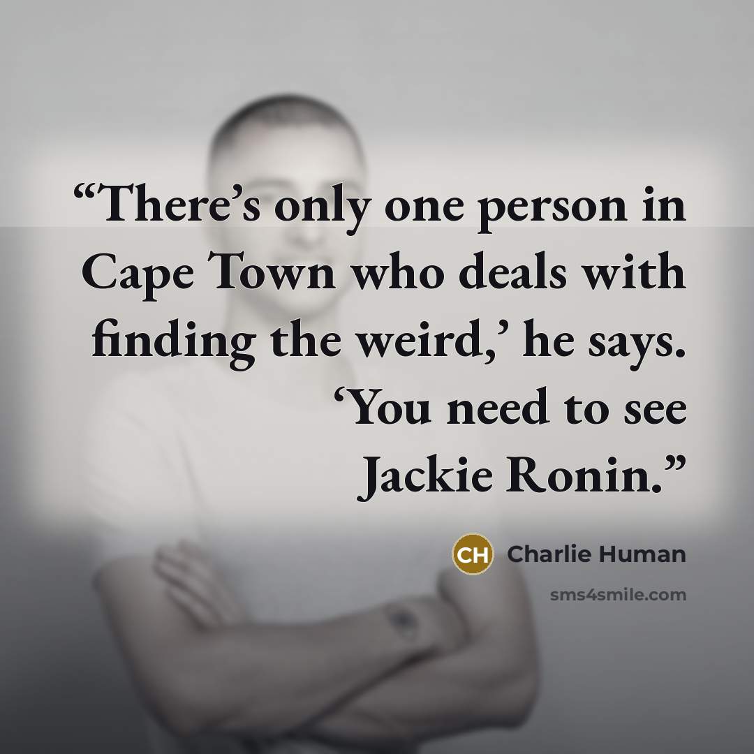“There’s only one person in Cape Town who deals with finding the weird,’ he says. ‘You need to see Jackie Ronin.” quote by Charlie Human
