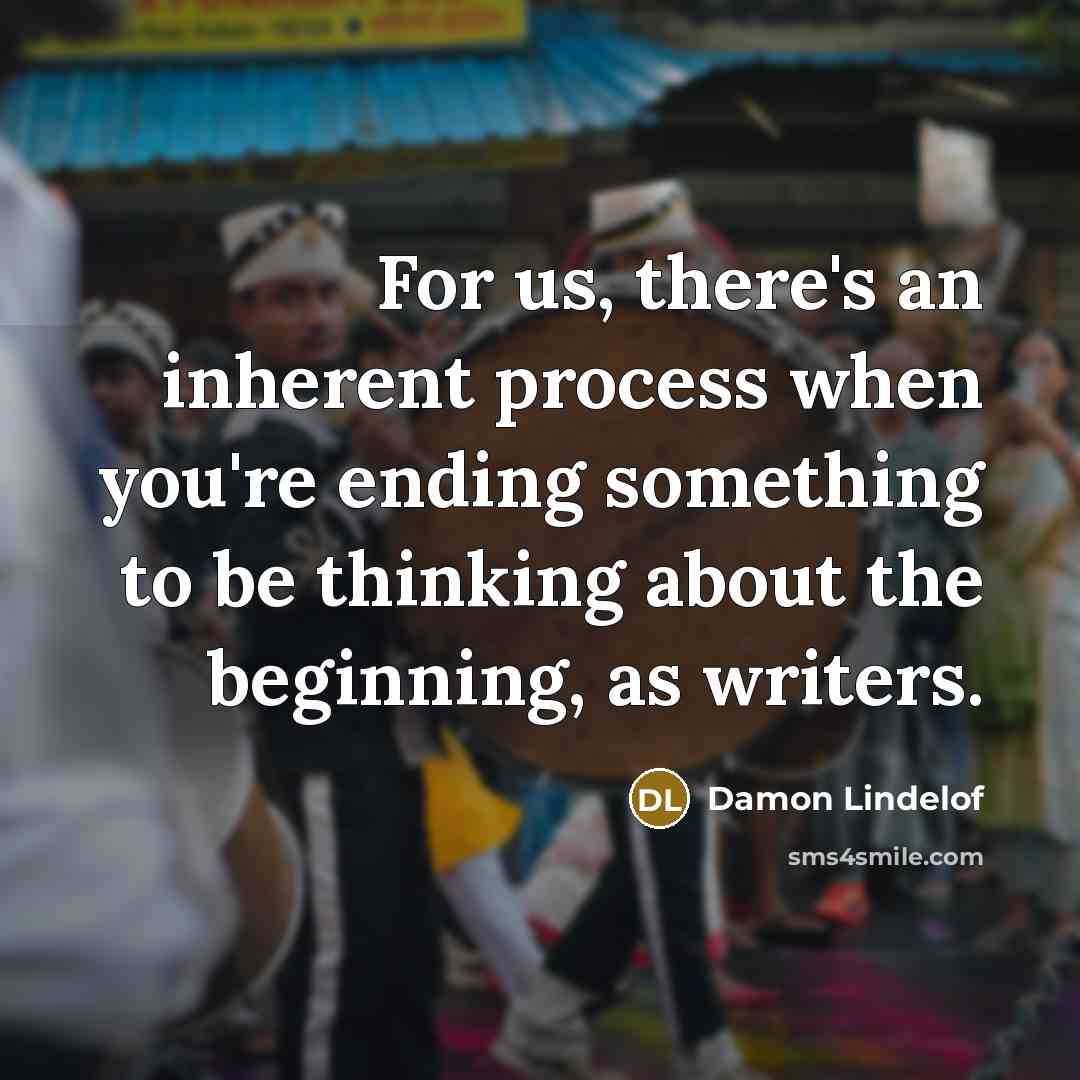 “For us, there's an inherent process when you're ending something to be thinking about the beginning, as writers.” quote by Damon Lindelof