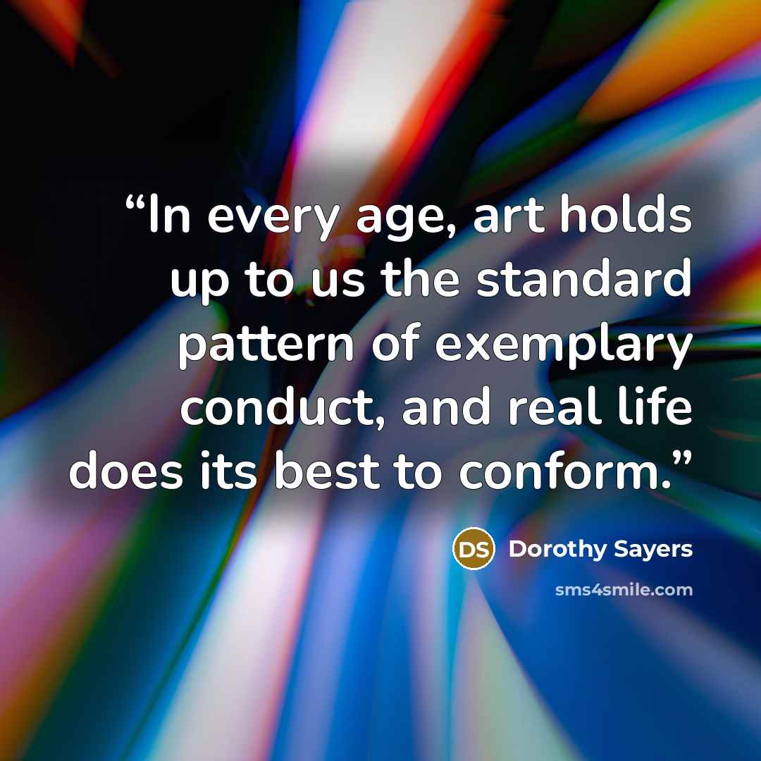 “In every age, art holds up to us the standard pattern of exemplary conduct, and real life does its best to conform.” quote by Dorothy Sayers