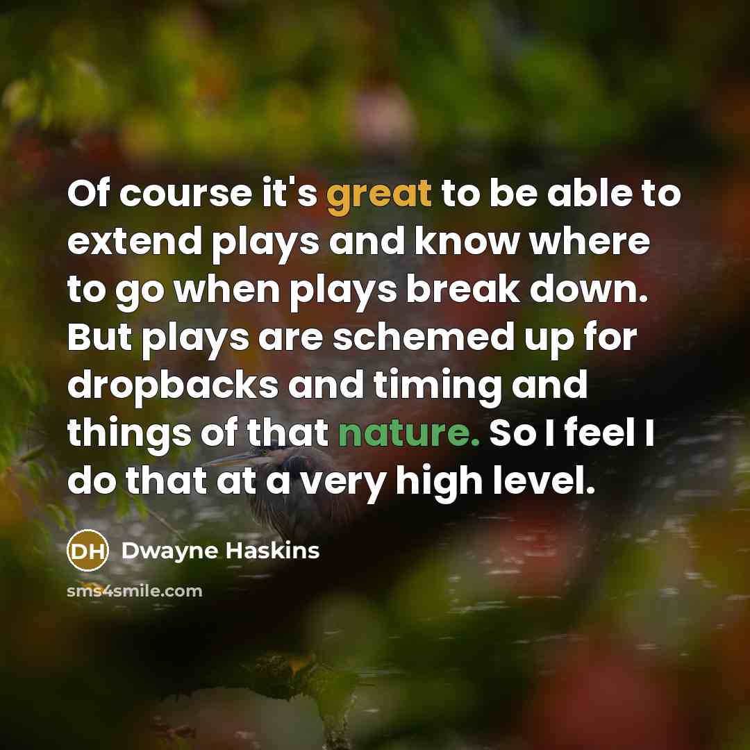 “Of course it's great to be able to extend plays and know where to go when plays break down. But plays are schemed up for dropbacks and timing and things of that nature. So I feel I do that at a very high level.” quote by Dwayne Haskins