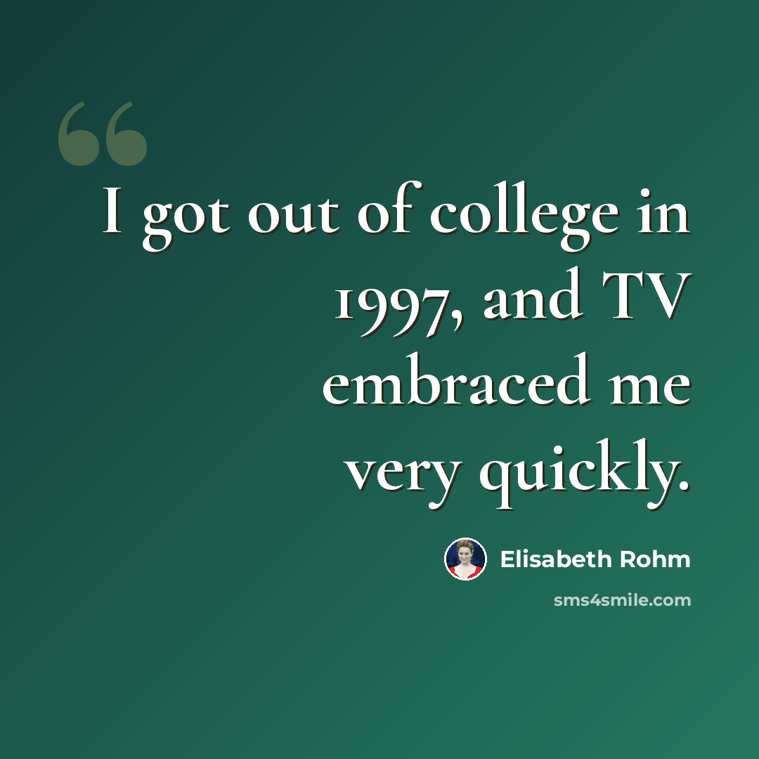 “I got out of college in 1997, and TV embraced me very quickly.” quote by Elisabeth Rohm