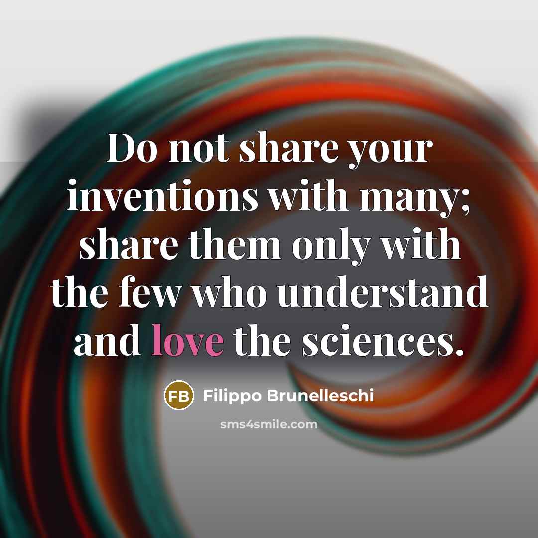 “Do not share your inventions with many; share them only with the few who understand and love the sciences.” quote by Filippo Brunelleschi