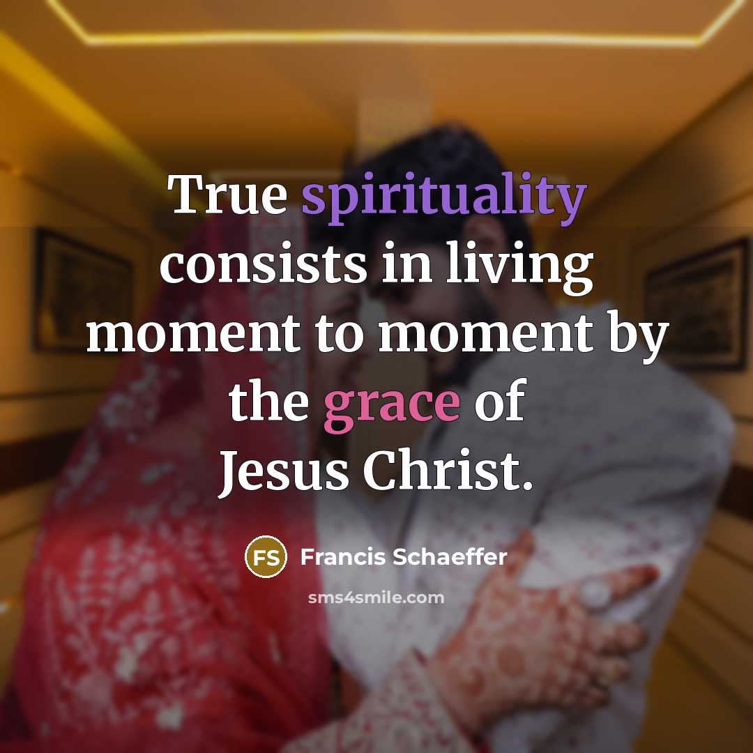 “True spirituality consists in living moment to moment by the grace of Jesus Christ.” quote by Francis Schaeffer