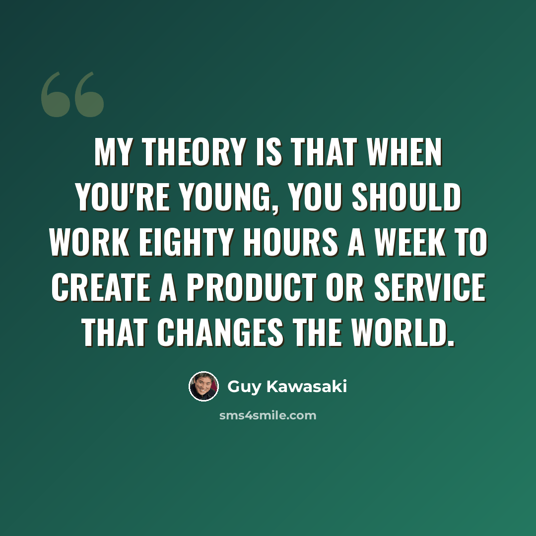 “My theory is that when you're young, you should work eighty hours a week to create a product or service that changes the world.” quote by Guy Kawasaki