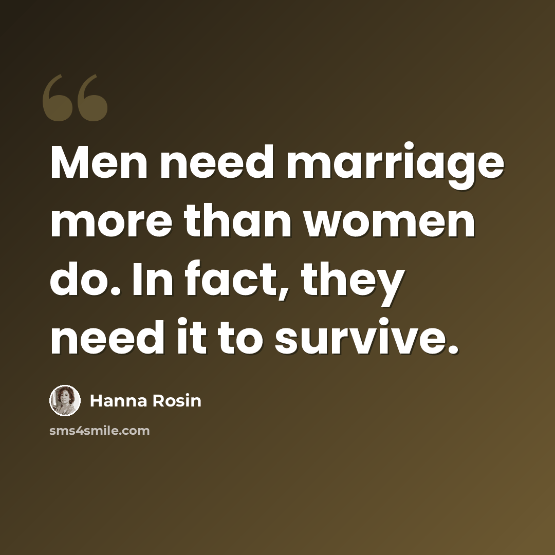 “Men need marriage more than women do. In fact, they need it to survive.” quote by Hanna Rosin