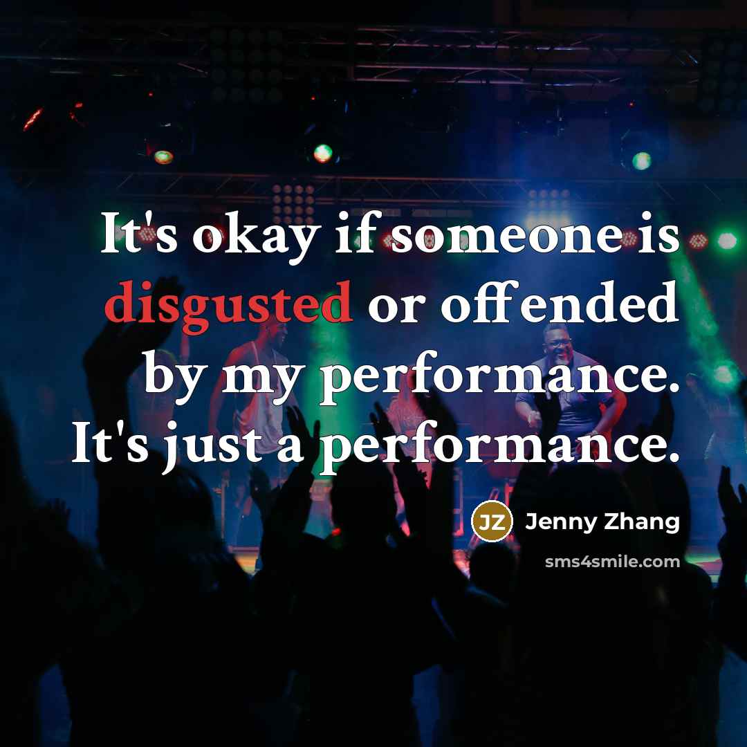 “It's okay if someone is disgusted or offended by my performance. It's just a performance.” quote by Jenny Zhang