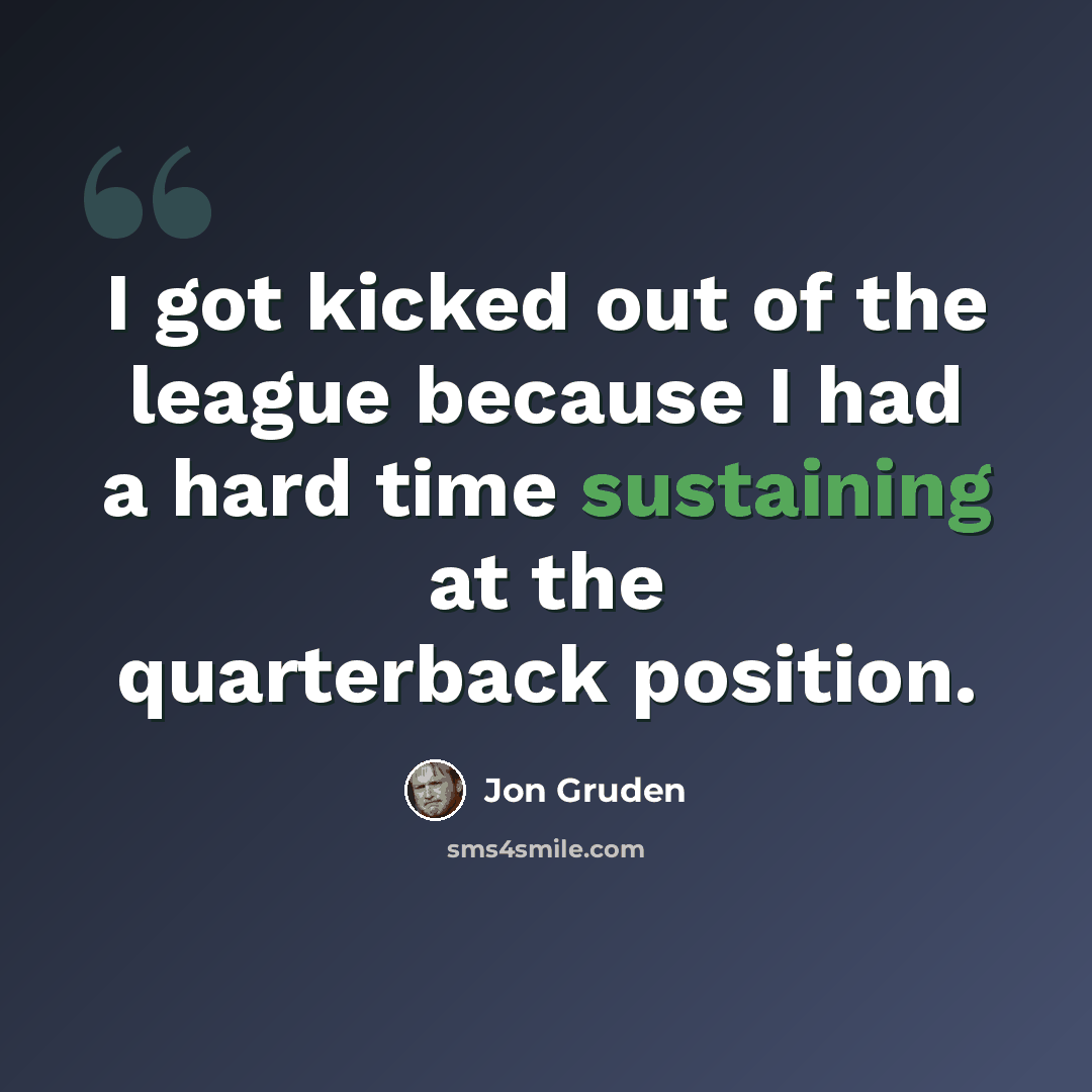 “I got kicked out of the league because I had a hard time sustaining at the quarterback position.” quote by Jon Gruden