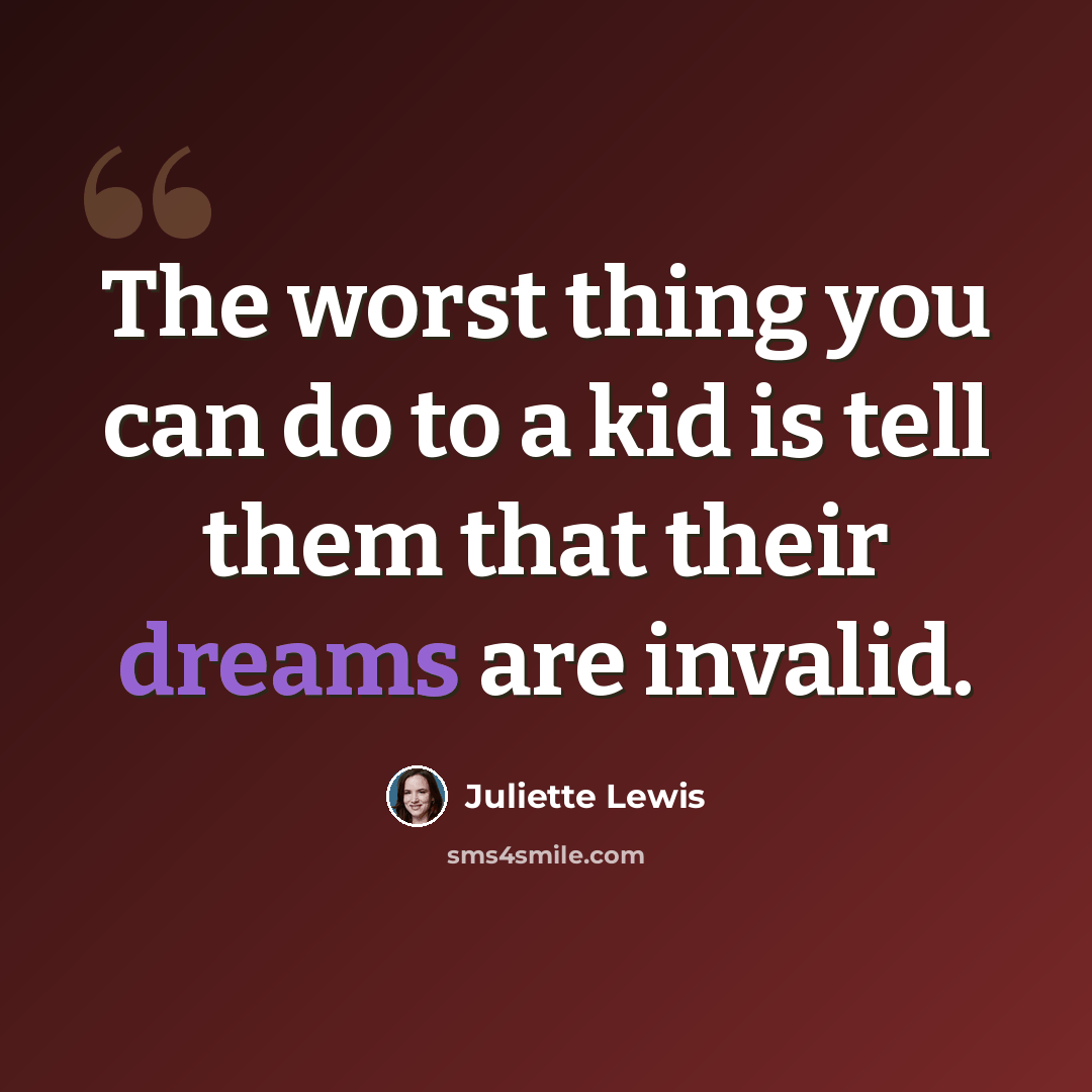 “The worst thing you can do to a kid is tell them that their dreams are invalid.” quote by Juliette Lewis
