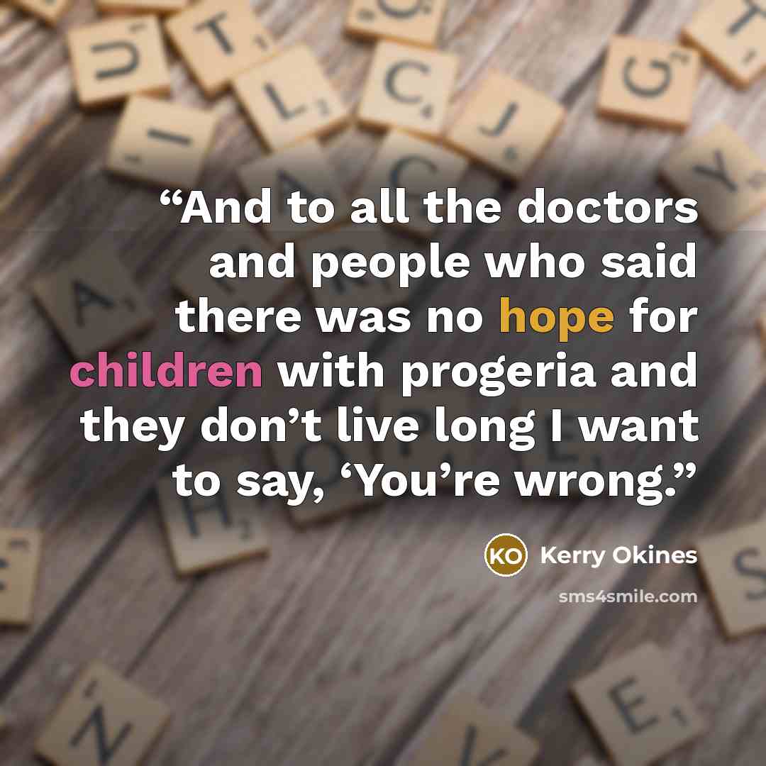 “And to all the doctors and people who said there was no hope for children with progeria and they don’t live long I want to say, ‘You’re wrong.” quote by Kerry Okines