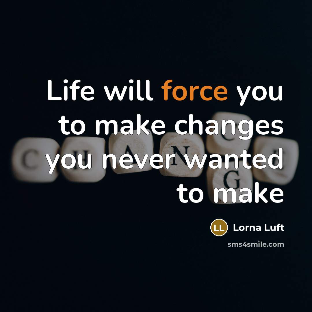 “Life will force you to make changes you never wanted to make” quote by Lorna Luft