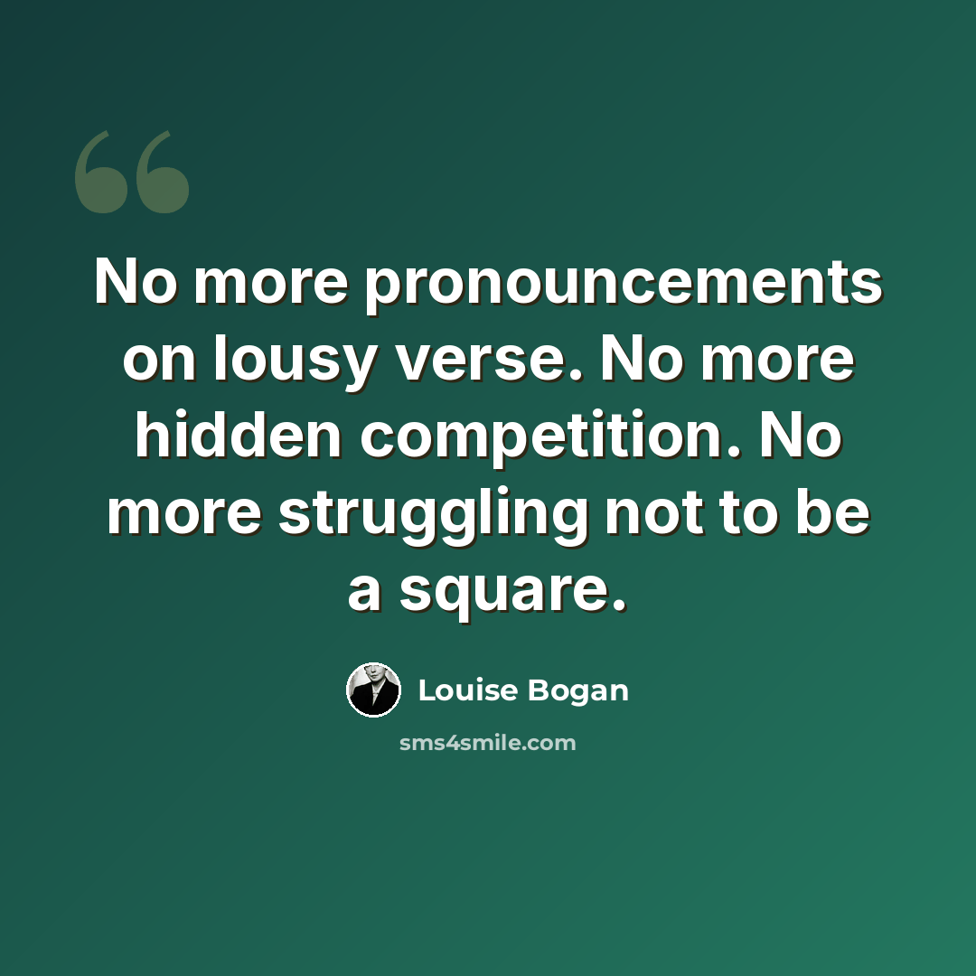 “No more pronouncements on lousy verse. No more hidden competition. No more struggling not to be a square.” quote by Louise Bogan