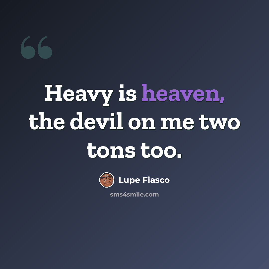“Heavy is heaven, the devil on me two tons too.” quote by Lupe Fiasco