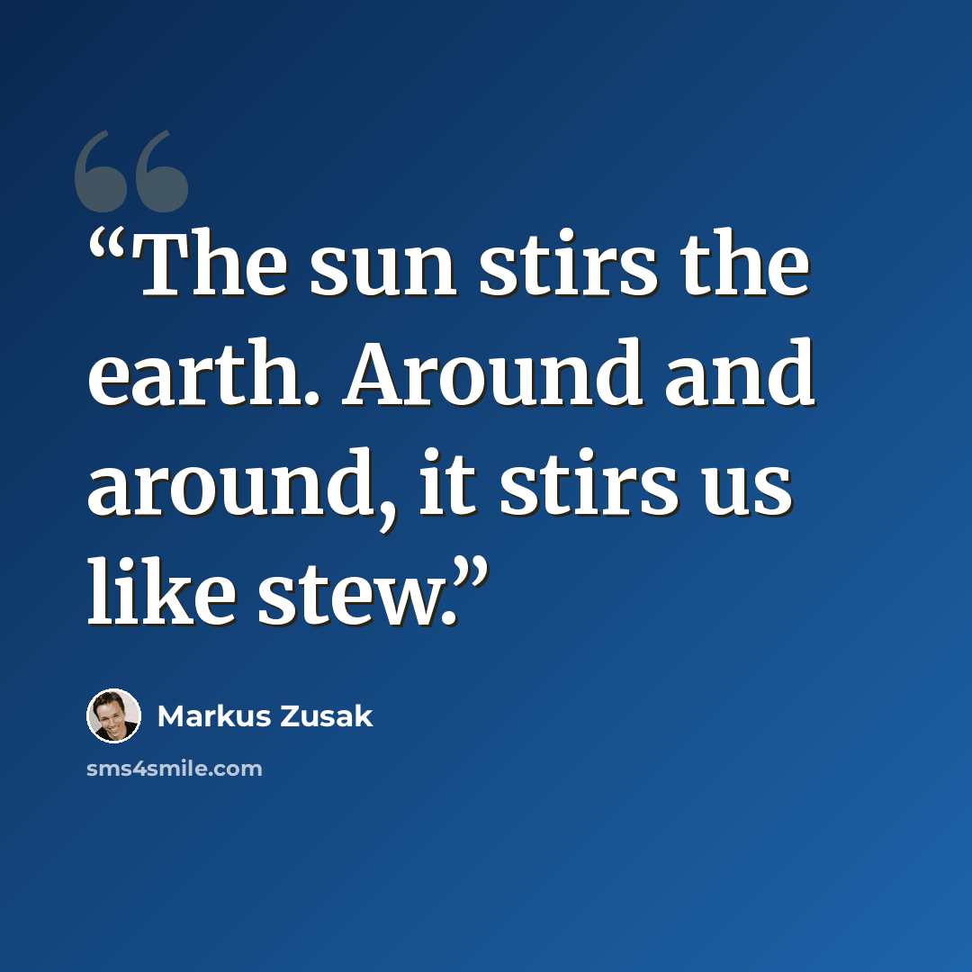 “The sun stirs the earth. Around and around, it stirs us like stew.” quote by Markus Zusak