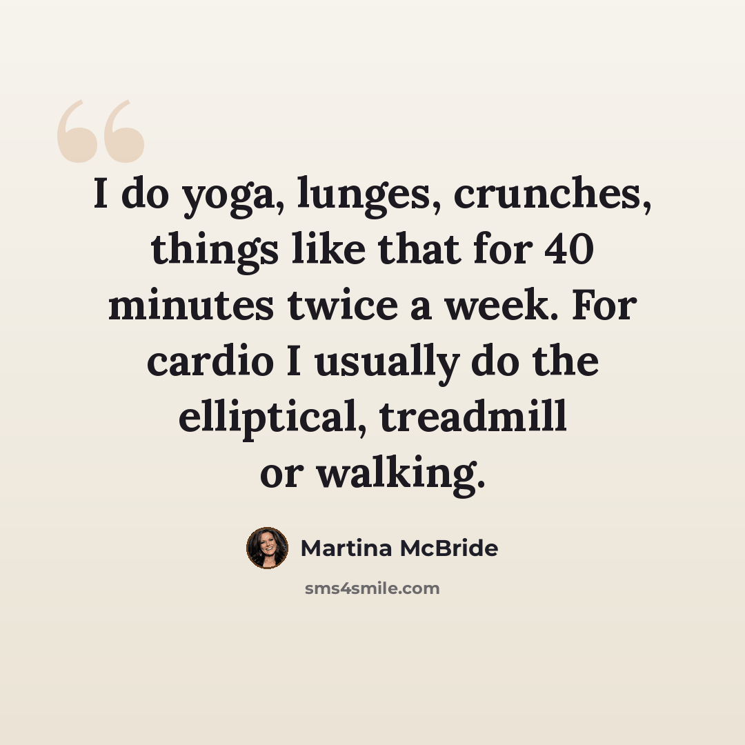 “I do yoga, lunges, crunches, things like that for 40 minutes twice a week. For cardio I usually do the elliptical, treadmill or walking.” quote by Martina McBride