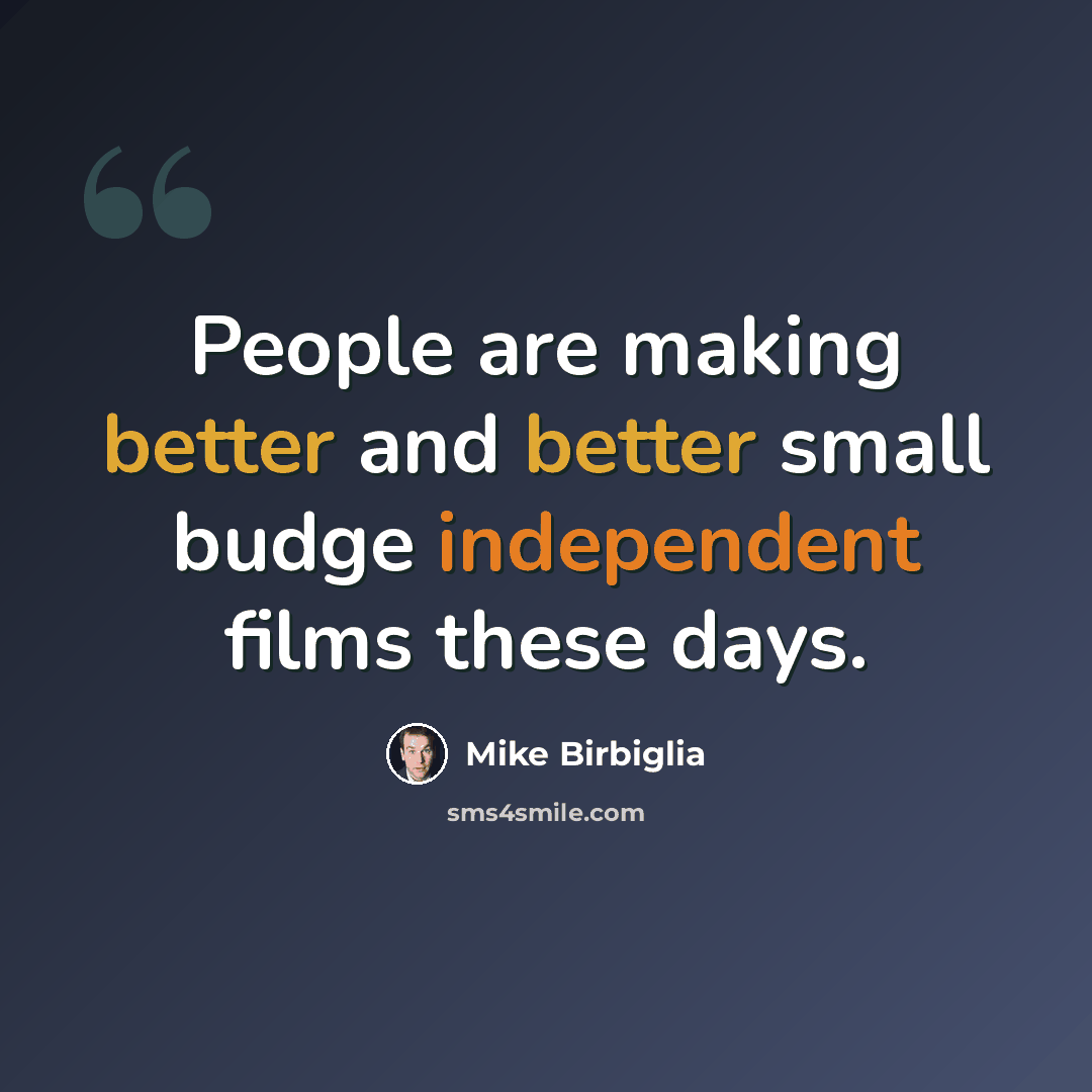 “People are making better and better small budge independent films these days.” quote by Mike Birbiglia
