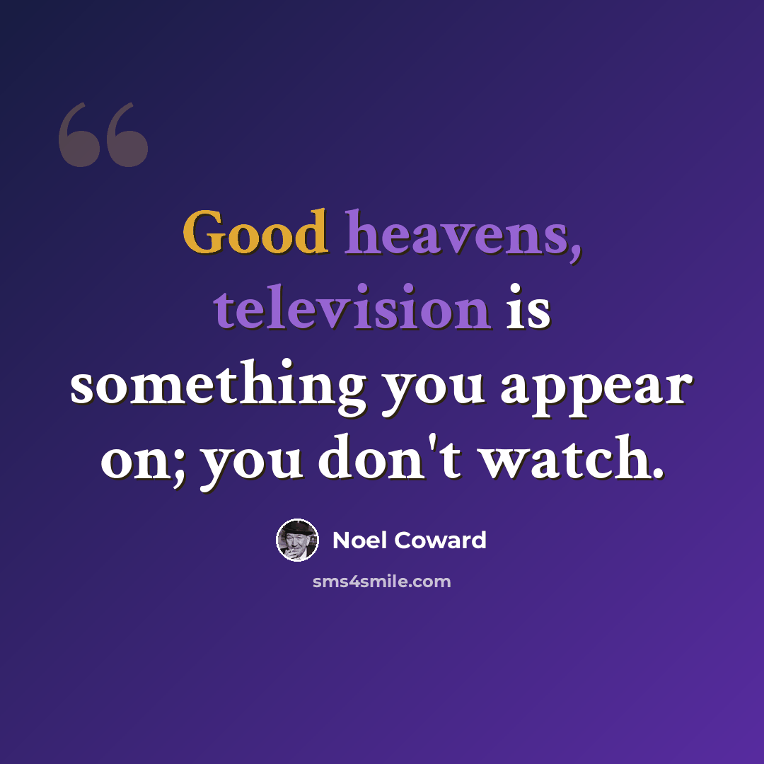 “Good heavens, television is something you appear on; you don't watch.” quote by Noel Coward