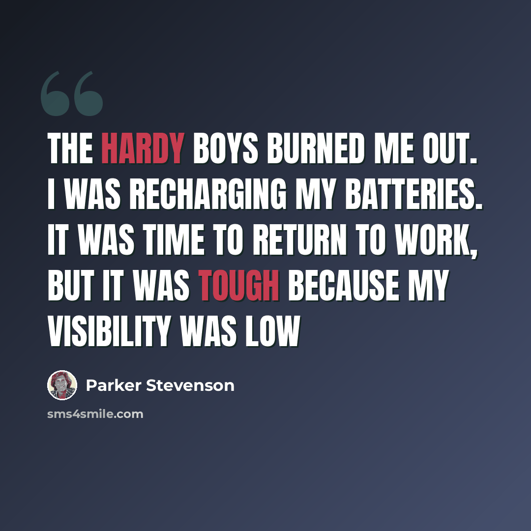 “The Hardy Boys burned me out. I was recharging my batteries. It was time to return to work, but it was tough because my visibility was low” quote by Parker Stevenson