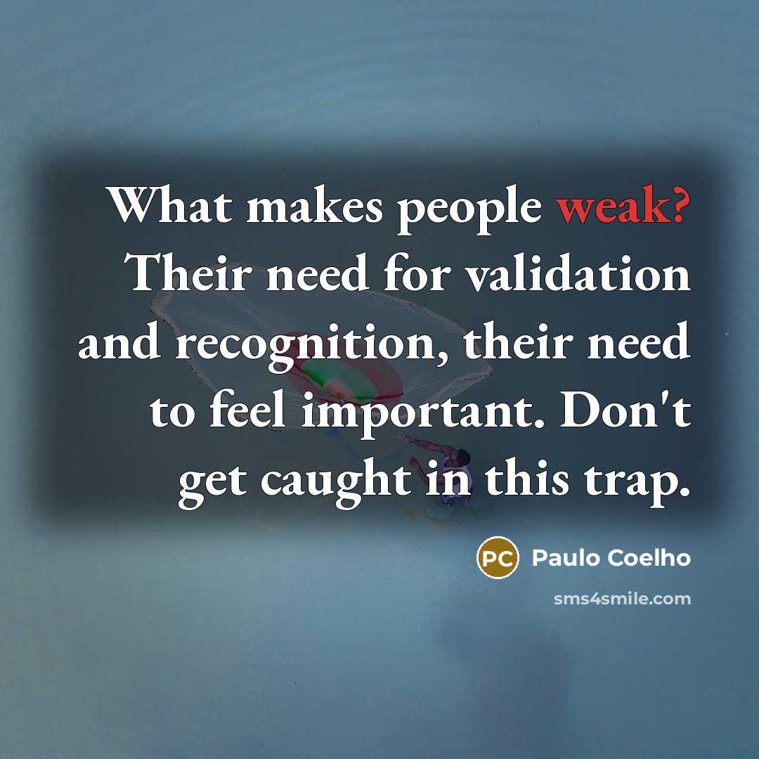 “What makes people weak? Their need for validation and recognition, their need to feel important. Don't get caught in this trap.” quote by Paulo Coelho