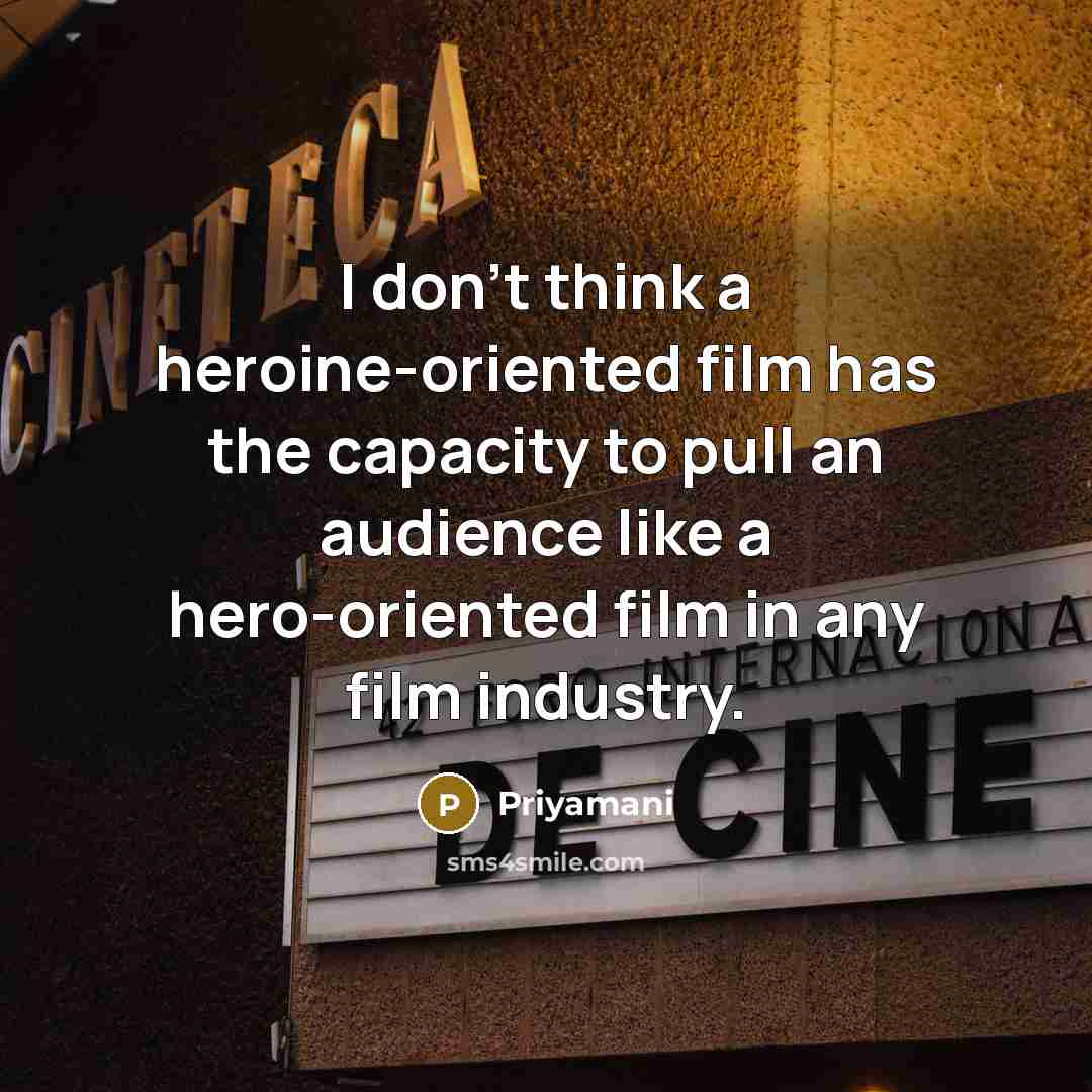 “I don't think a heroine-oriented film has the capacity to pull an audience like a hero-oriented film in any film industry.” quote by Priyamani
