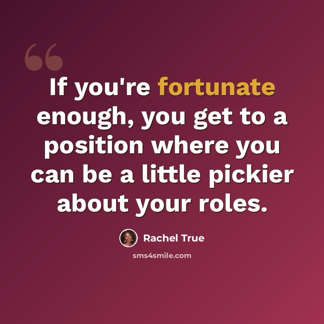 “If you're fortunate enough, you get to a position where you can be a little pickier about your roles.” quote by Rachel True