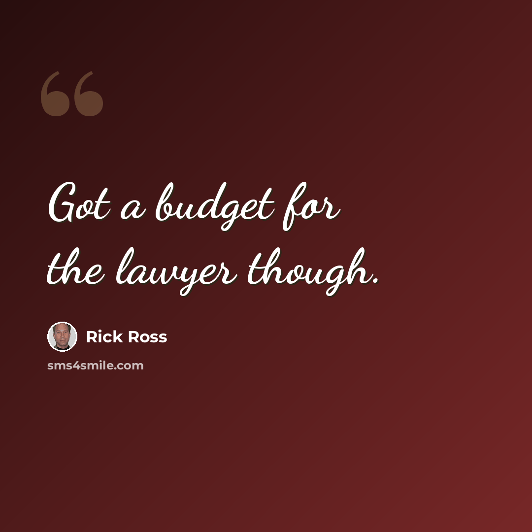 “Got a budget for the lawyer though.” quote by Rick Ross