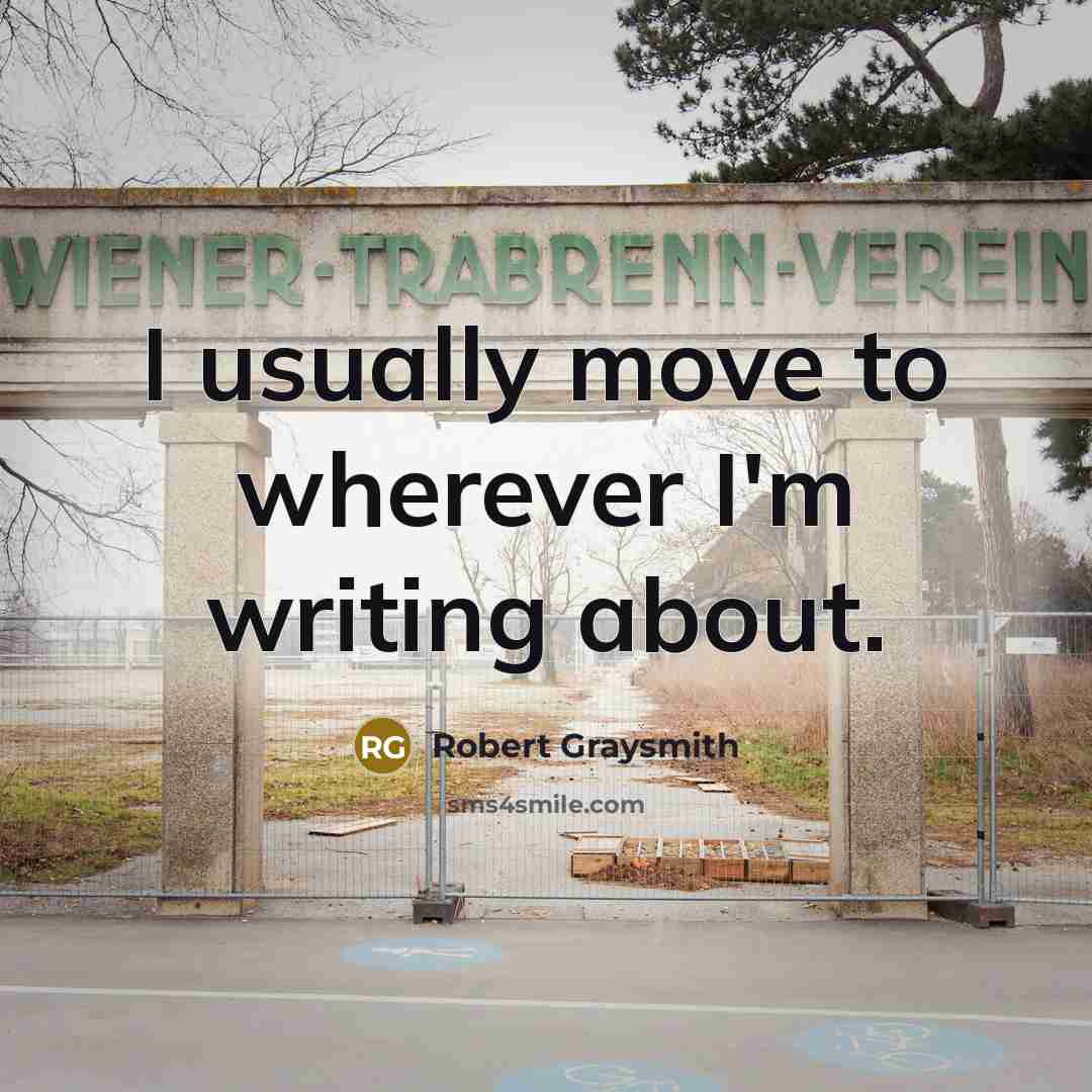 “I usually move to wherever I'm writing about.” quote by Robert Graysmith