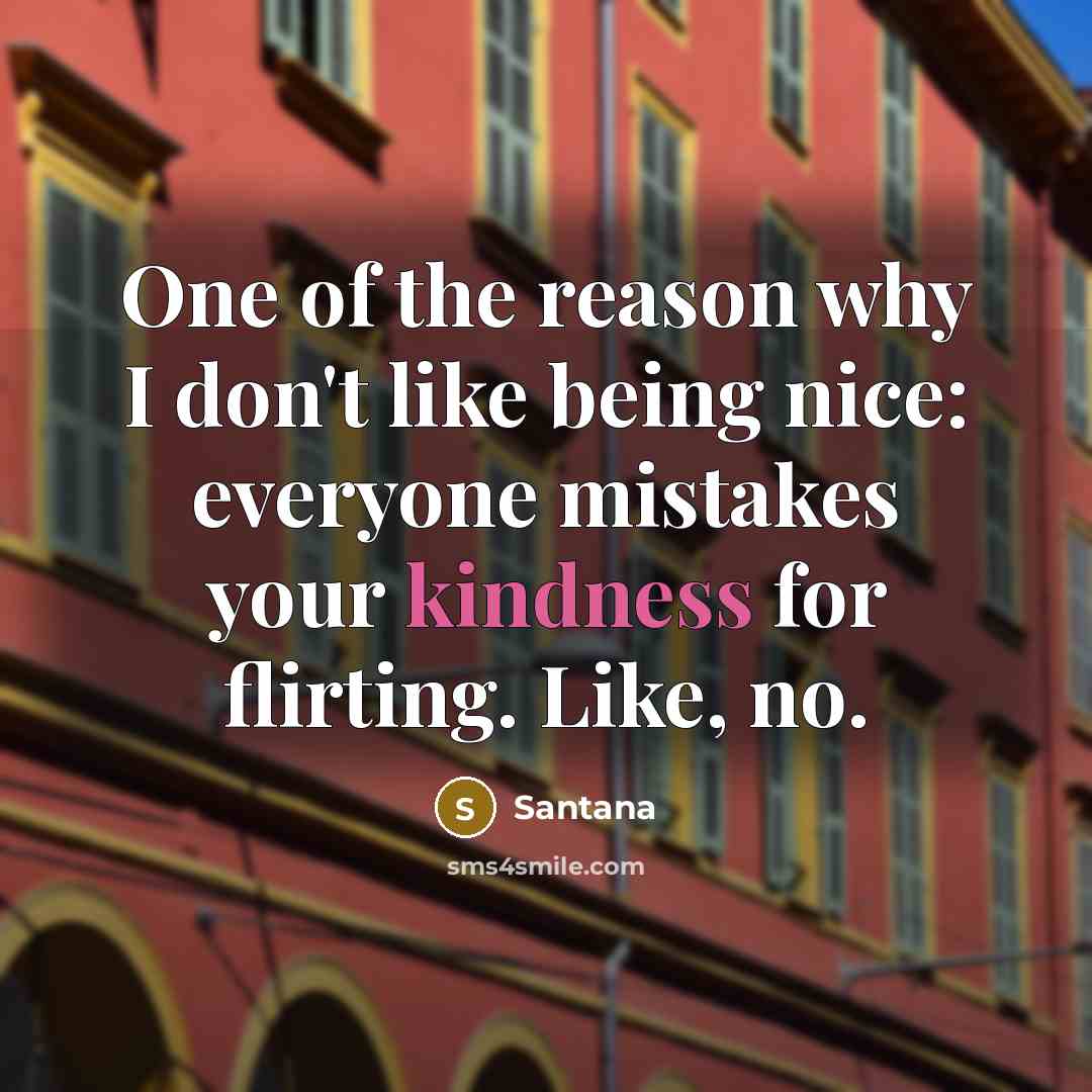 “One of the reason why I don't like being nice: everyone mistakes your kindness for flirting. Like, no.” quote by Santana