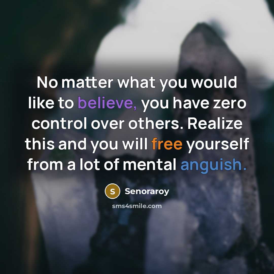 “No matter what you would like to believe, you have zero control over others. Realize this and you will free yourself from a lot of mental anguish.” quote by Senoraroy