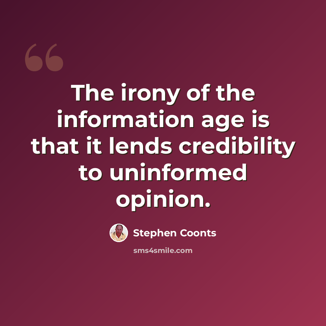 “The irony of the information age is that it lends credibility to uninformed opinion.” quote by Stephen Coonts