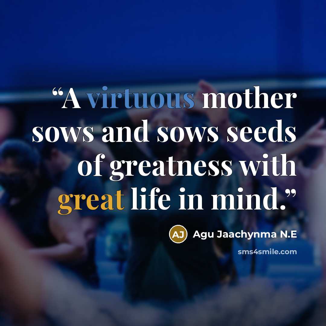 “A virtuous mother sows and sows seeds of greatness with great life in mind.” quote by Agu Jaachynma N.E