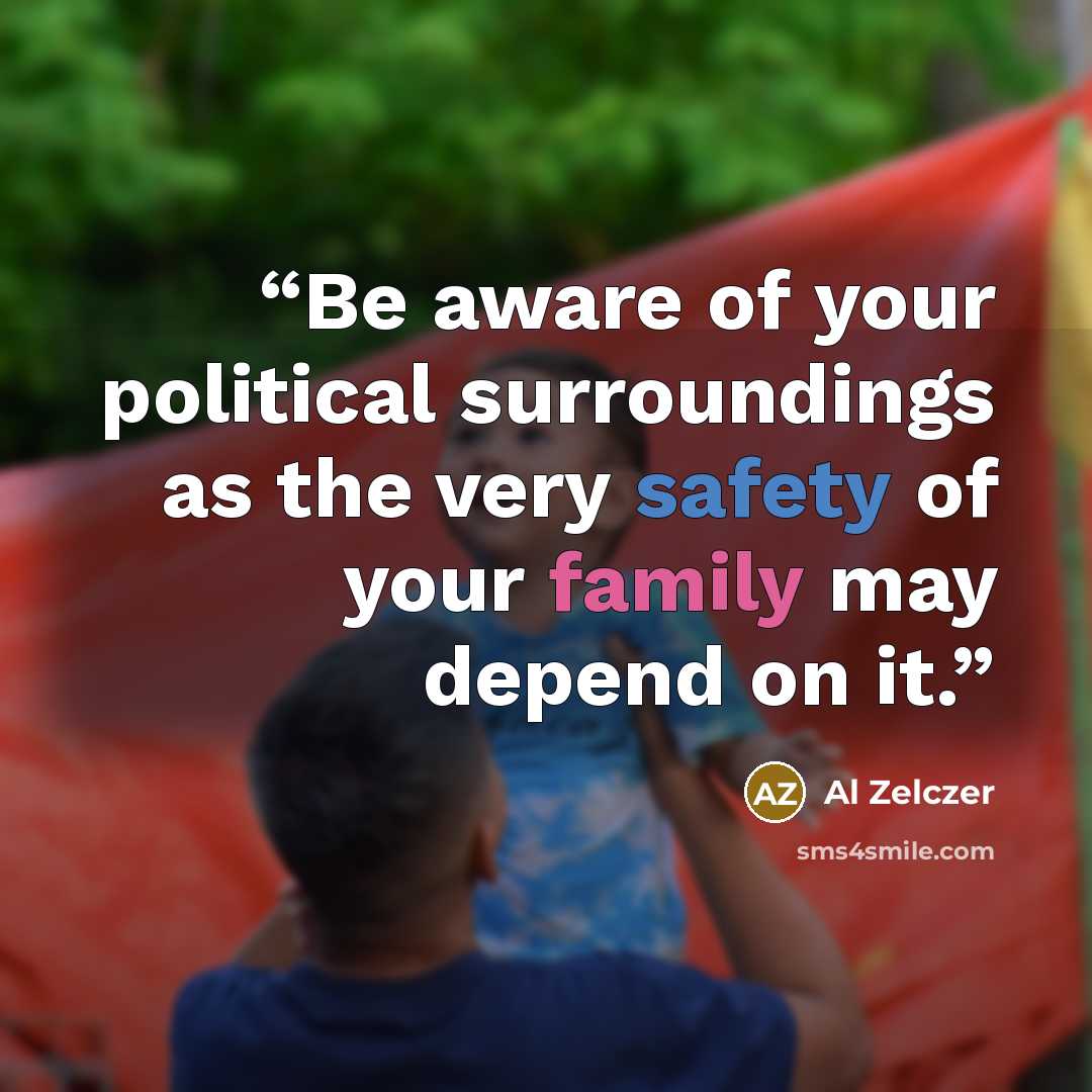 “Be aware of your political surroundings as the very safety of your family may depend on it.” quote by Al Zelczer