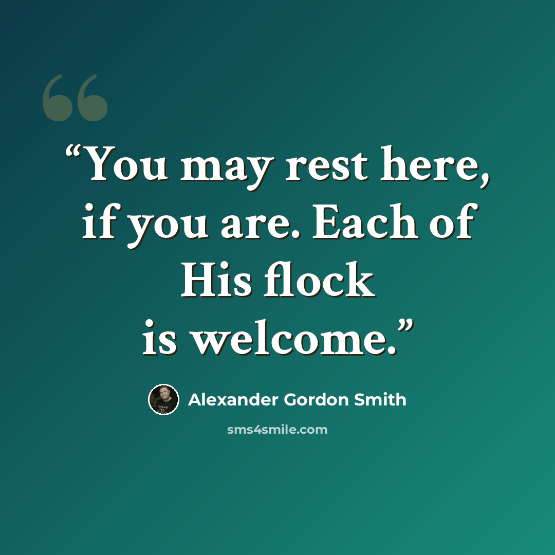 “You may rest here, if you are. Each of His flock is welcome.” quote by Alexander Gordon Smith