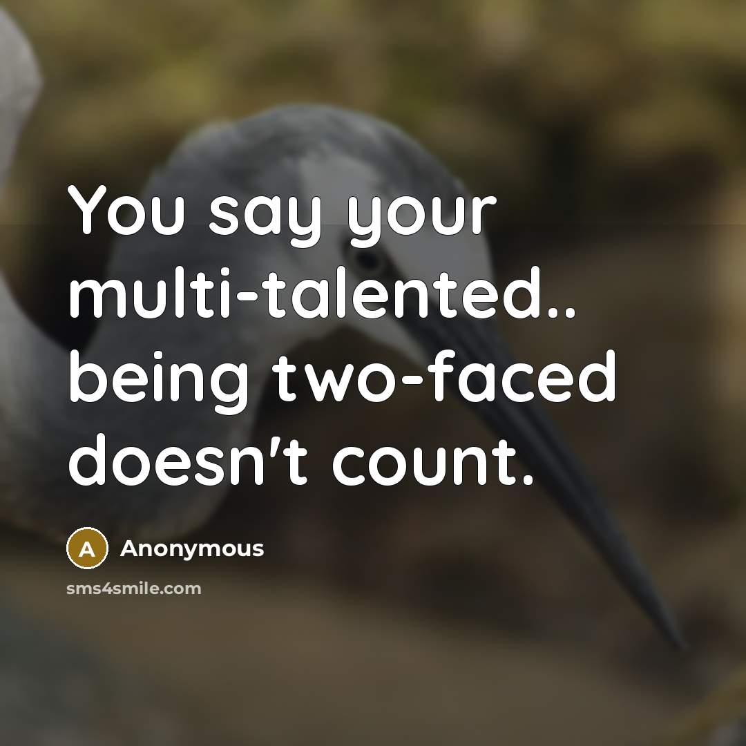 “You say your multi-talented.. being two-faced doesn't count.” quote by Anonymous