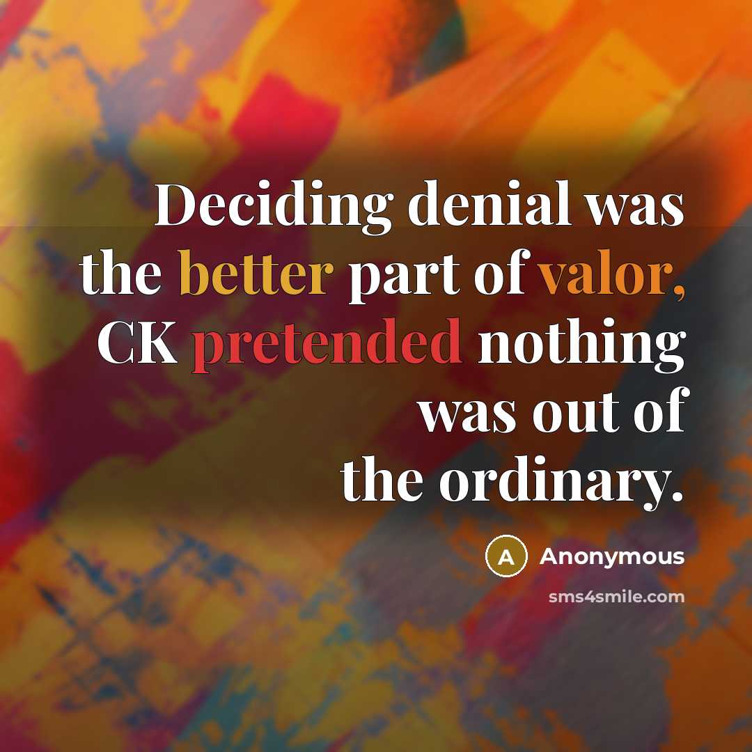 “Deciding denial was the better part of valor, CK pretended nothing was out of the ordinary.” quote by Anonymous