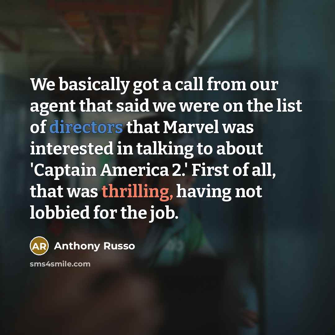 “We basically got a call from our agent that said we were on the list of directors that Marvel was interested in talking to about 'Captain America 2.' First of all, that was thrilling, having not lobbied for the job.” quote by Anthony Russo