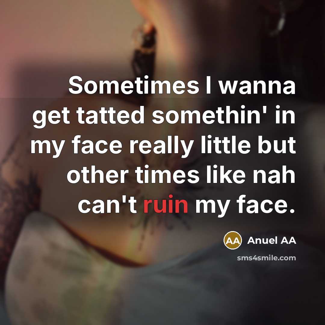 “Sometimes I wanna get tatted somethin' in my face really little but other times like nah can't ruin my face.” quote by Anuel AA