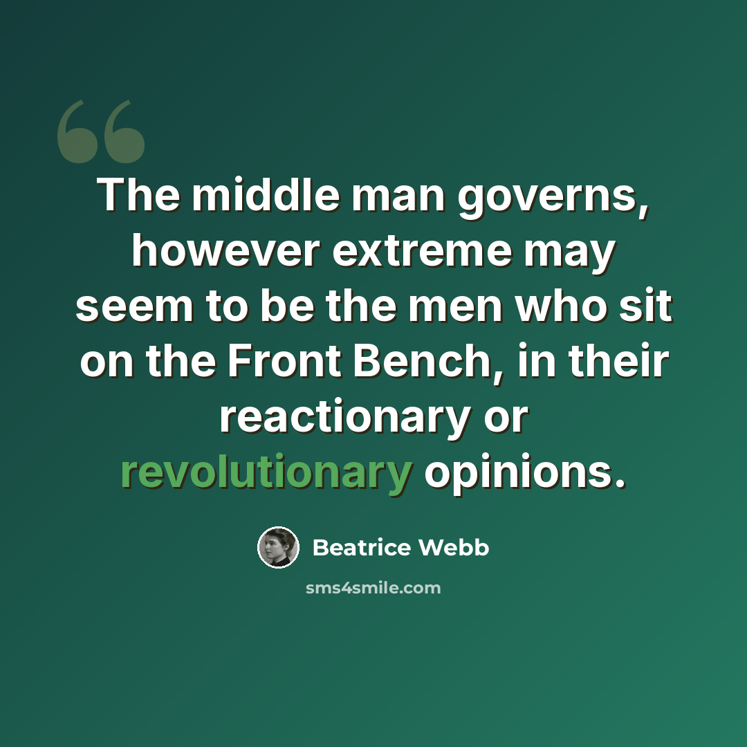“The middle man governs, however extreme may seem to be the men who sit on the Front Bench, in their reactionary or revolutionary opinions.” quote by Beatrice Webb