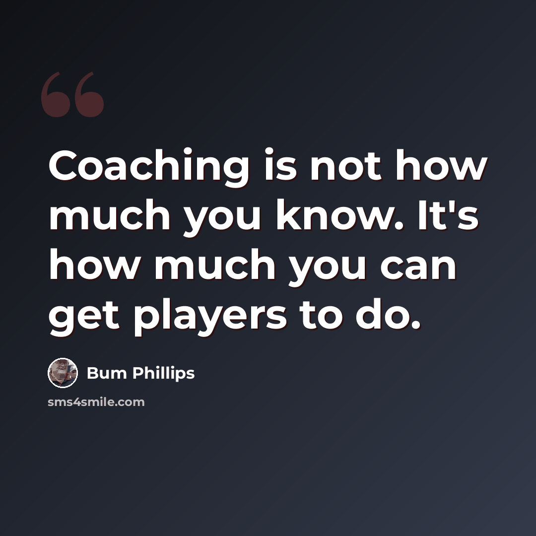 “Coaching is not how much you know. It's how much you can get players to do.” quote by Bum Phillips
