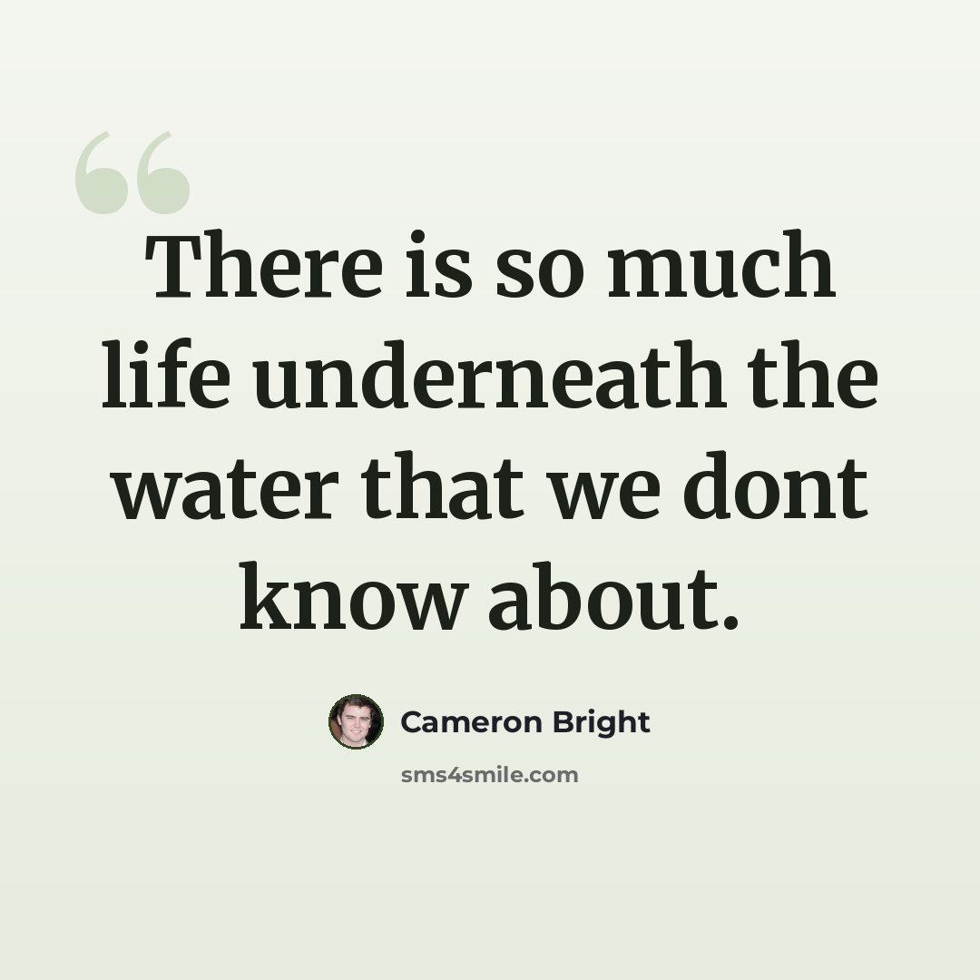 “There is so much life underneath the water that we dont know about.” quote by Cameron Bright