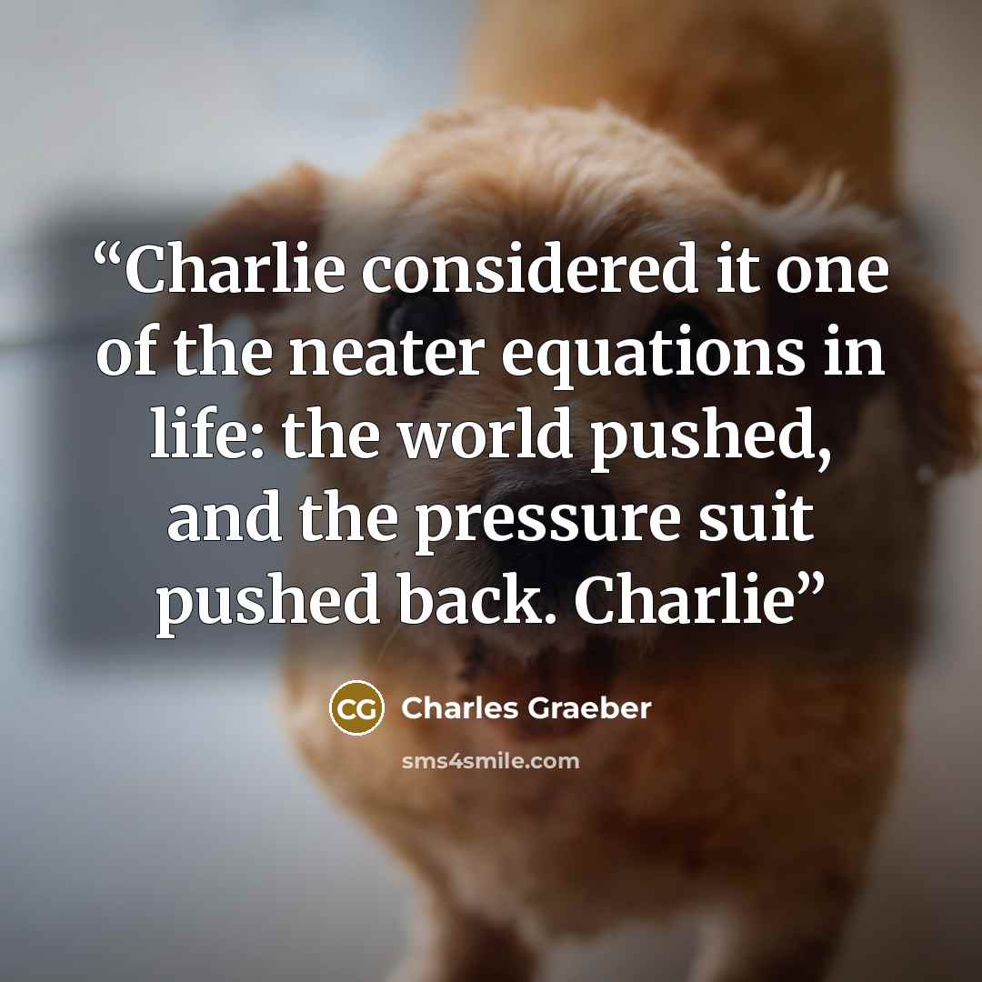 “Charlie considered it one of the neater equations in life: the world pushed, and the pressure suit pushed back. Charlie” quote by Charles Graeber