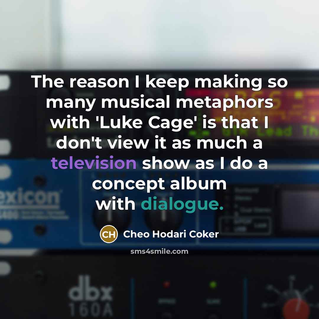 “The reason I keep making so many musical metaphors with 'Luke Cage' is that I don't view it as much a television show as I do a concept album with dialogue.” quote by Cheo Hodari Coker