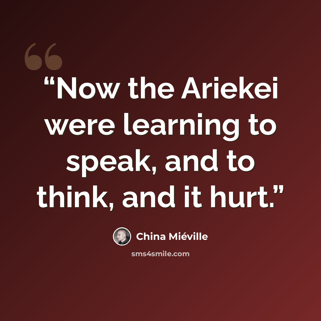 “Now the Ariekei were learning to speak, and to think, and it hurt.” quote by China Miéville