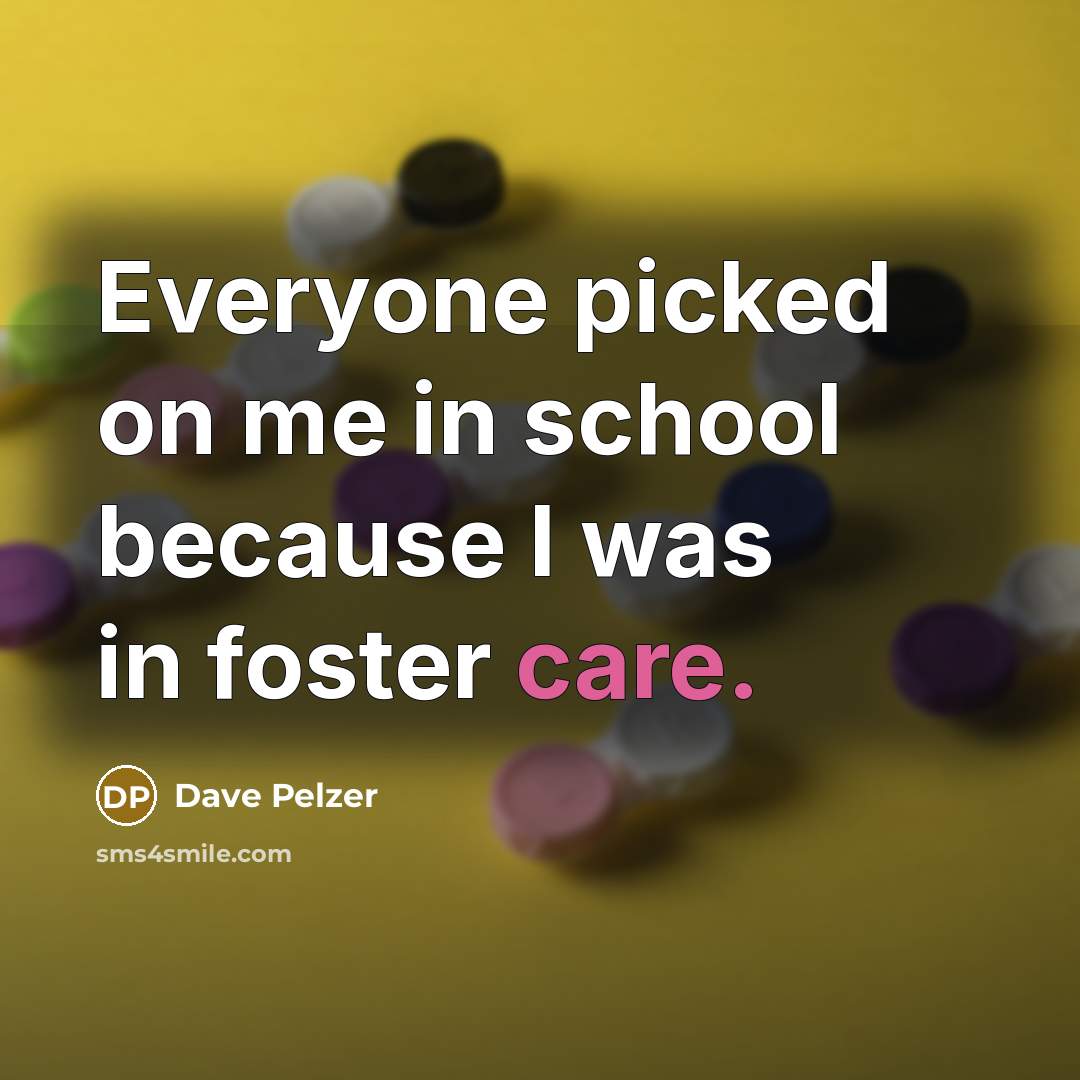 “Everyone picked on me in school because I was in foster care.” quote by Dave Pelzer