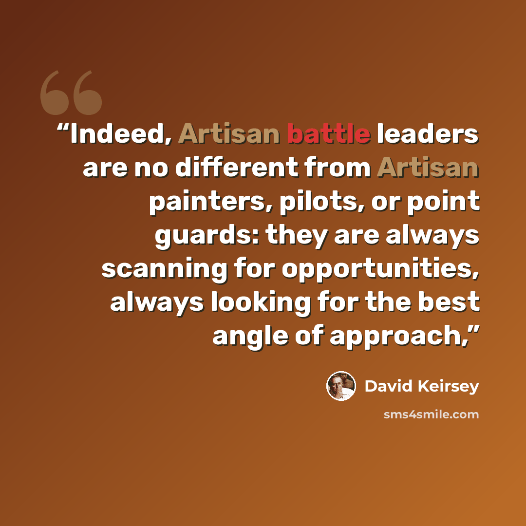 “Indeed, Artisan battle leaders are no different from Artisan painters, pilots, or point guards: they are always scanning for opportunities, always looking for the best angle of approach,” quote by David Keirsey