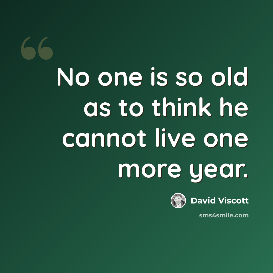 “No one is so old as to think he cannot live one more year.” quote by David Viscott