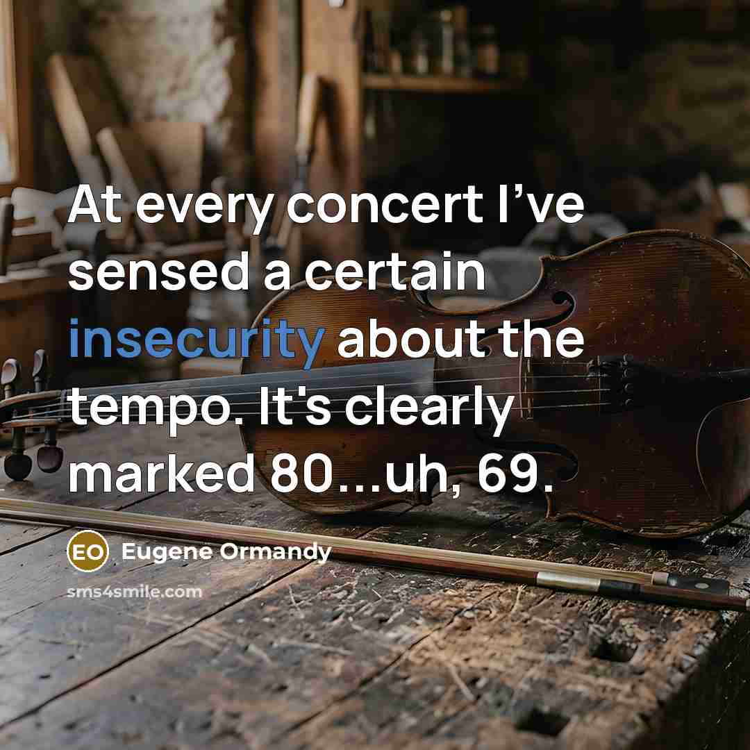 “At every concert I've sensed a certain insecurity about the tempo. It's clearly marked 80...uh, 69.” quote by Eugene Ormandy