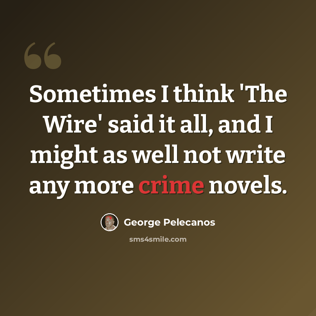 “Sometimes I think 'The Wire' said it all, and I might as well not write any more crime novels.” quote by George Pelecanos