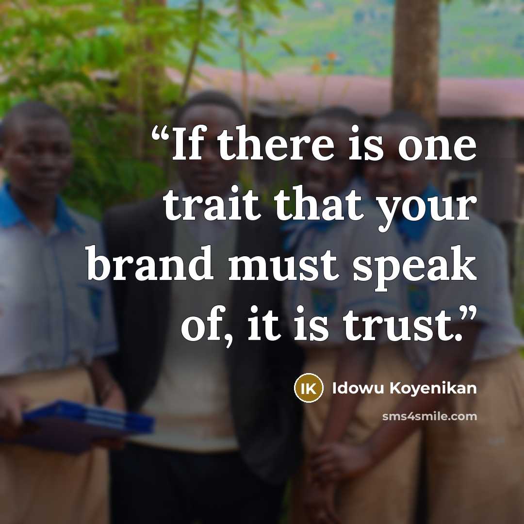 “If there is one trait that your brand must speak of, it is trust.” quote by idowu koyenikan
