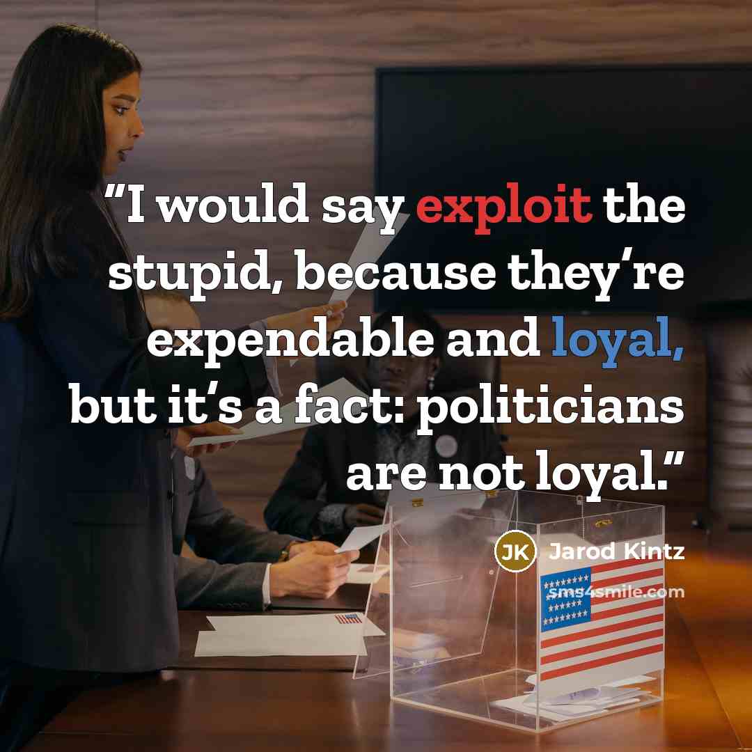 “I would say exploit the stupid, because they’re expendable and loyal, but it’s a fact: politicians are not loyal.” quote by Jarod Kintz