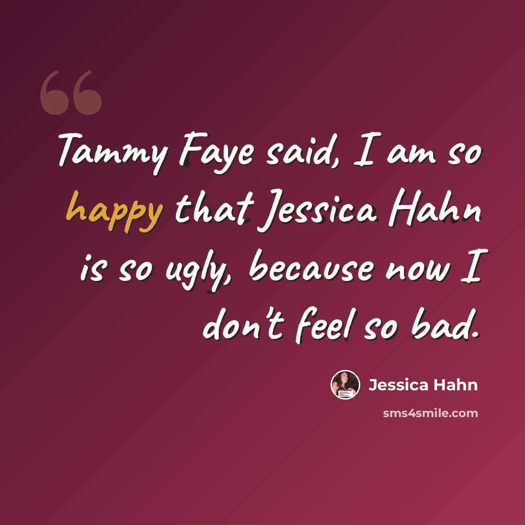 “Tammy Faye said, I am so happy that Jessica Hahn is so ugly, because now I don't feel so bad.” quote by Jessica Hahn